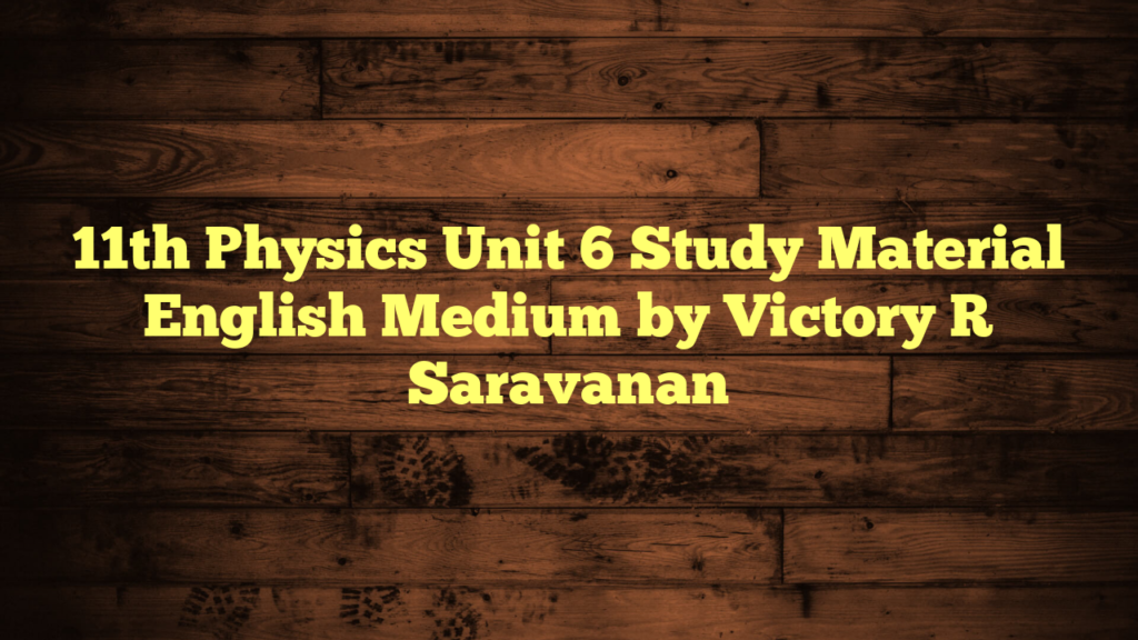 11th Physics Unit 6 Study Material English Medium by Victory R Saravanan