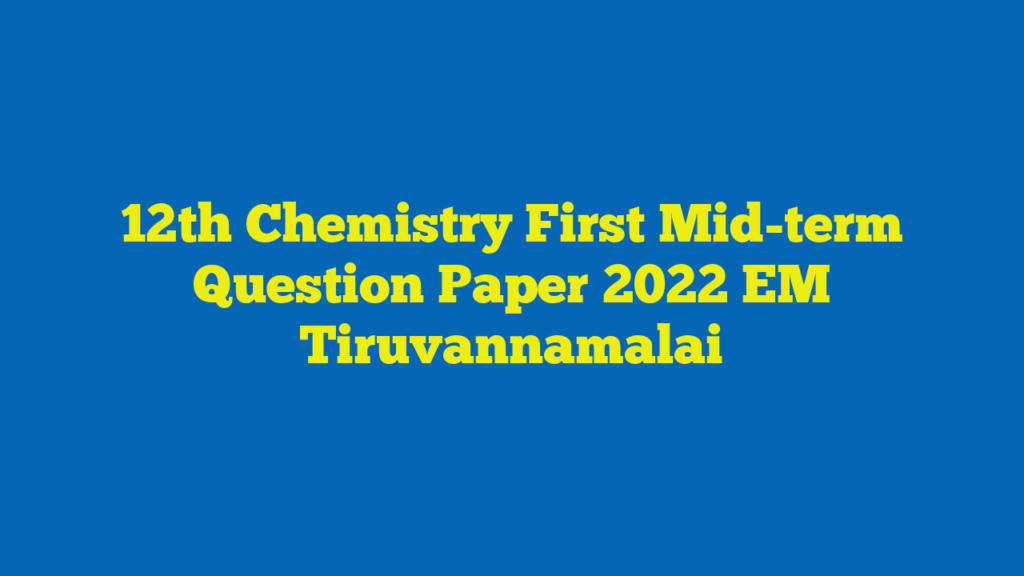 12th Chemistry First Mid-term Question Paper 2022 EM Tiruvannamalai