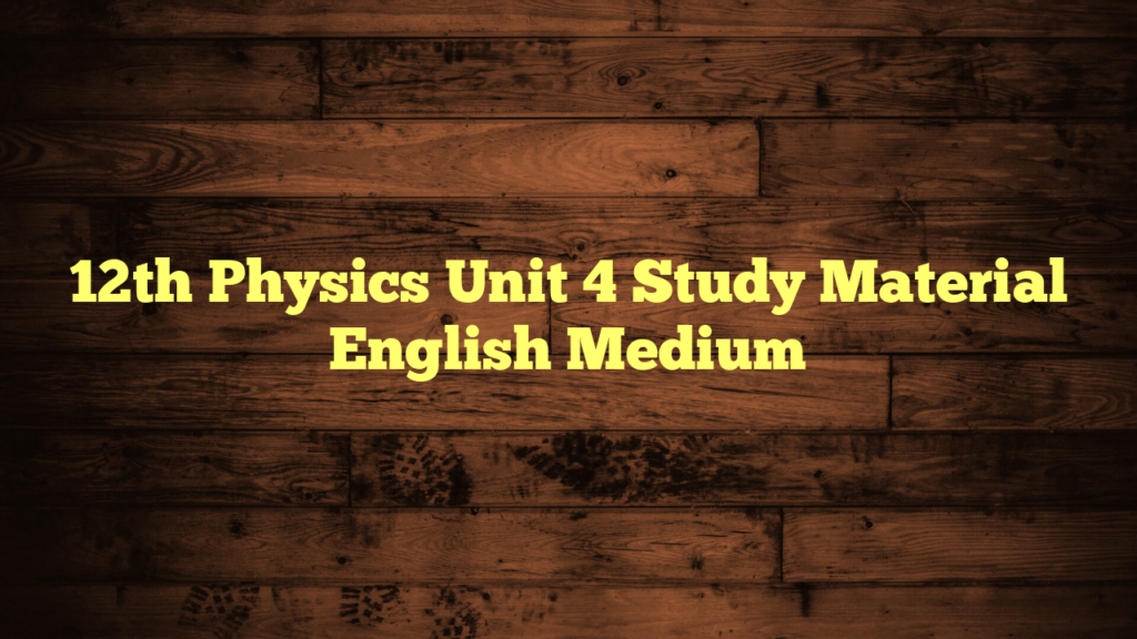 12th Physics Unit 4 Study Material English Medium